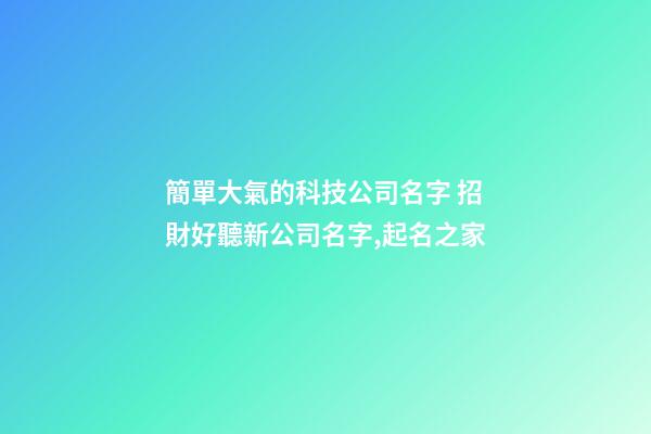 簡單大氣的科技公司名字 招財好聽新公司名字,起名之家-第1張-公司起名-玄機派
